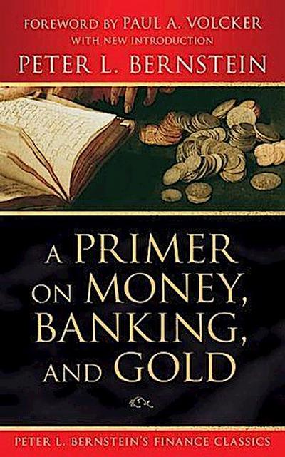 A Primer on Money, Banking, and Gold (Peter L. Bernstein’s Finance Classics)