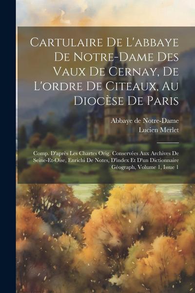 Cartulaire De L’abbaye De Notre-dame Des Vaux De Cernay, De L’ordre De Citeaux, Au Diocèse De Paris: Comp. D’après Les Chartes Orig. Conservées Aux Ar