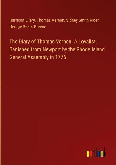The Diary of Thomas Vernon. A Loyalist, Banished from Newport by the Rhode Island General Assembly in 1776