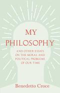 My Philosophy - And Other Essays on the Moral and Political Problems of Our Time