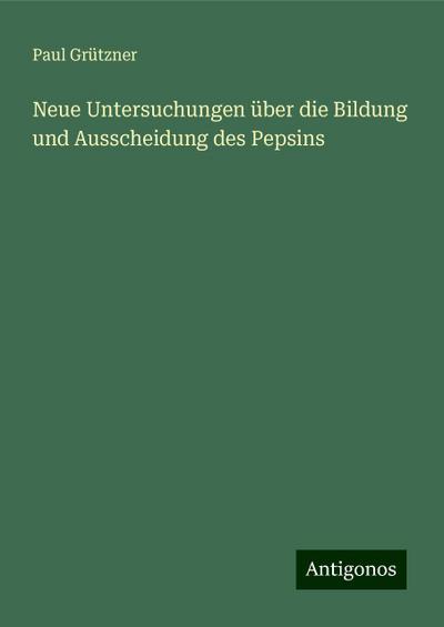 Neue Untersuchungen über die Bildung und Ausscheidung des Pepsins
