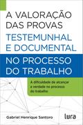 A Valoração das Provas Testemunhal e Documental no Processo do Trabalho