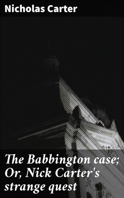 The Babbington case; Or, Nick Carter’s strange quest