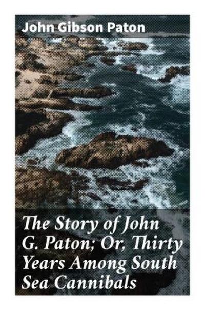 The Story of John G. Paton; Or, Thirty Years Among South Sea Cannibals