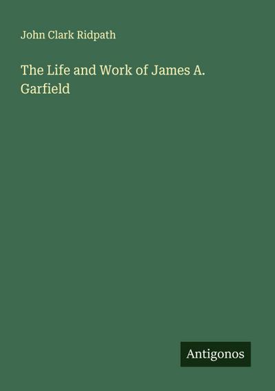 The Life and Work of James A. Garfield