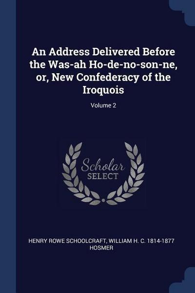 An Address Delivered Before the Was-ah Ho-de-no-son-ne, or, New Confederacy of the Iroquois; Volume 2