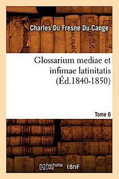 Glossarium Mediae Et Infimae Latinitatis. Tome 6 (Éd.1840-1850)