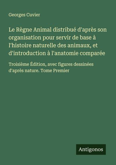 Le Règne Animal distribué d’après son organisation pour servir de base à l’histoire naturelle des animaux, et d’introduction à l’anatomie comparée