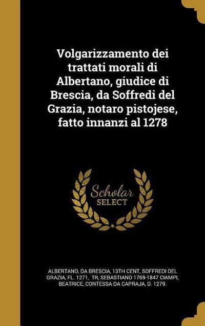 Volgarizzamento dei trattati morali di Albertano, giudice di Brescia, da Soffredi del Grazia, notaro pistojese, fatto innanzi al 1278