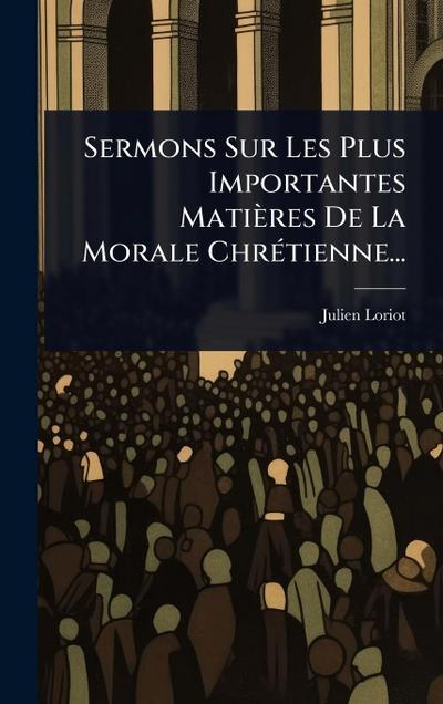Sermons Sur Les Plus Importantes Matières De La Morale ChrÃ(c)tienne...