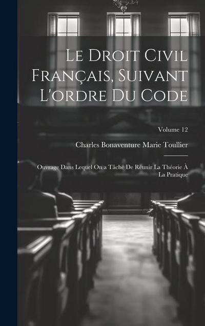 Le Droit Civil Français, Suivant L’ordre Du Code: Ouvrage Dans Lequel On a Tâché De Réunir La Théorie À La Pratique; Volume 12