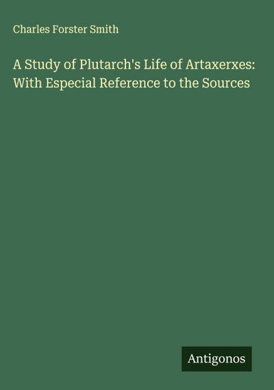 A Study of Plutarch’s Life of Artaxerxes: With Especial Reference to the Sources