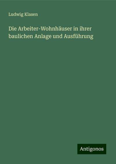 Die Arbeiter-Wohnhäuser in ihrer baulichen Anlage und Ausführung
