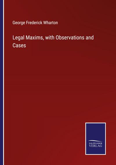 Legal Maxims, with Observations and Cases