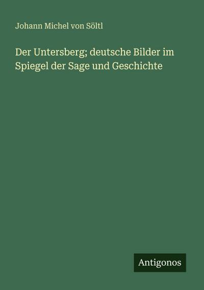 Der Untersberg; deutsche Bilder im Spiegel der Sage und Geschichte