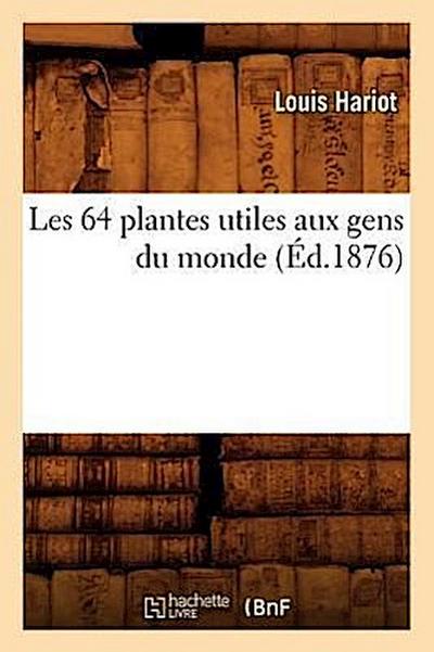Les 64 Plantes Utiles Aux Gens Du Monde, (Éd.1876)