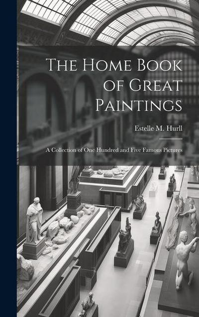 The Home Book of Great Paintings; a Collection of One Hundred and Five Famous Pictures