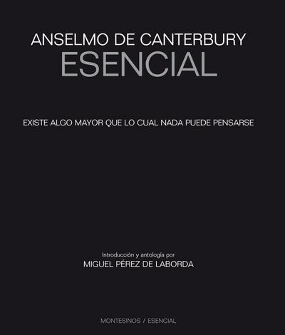 Anselmo de Canterbury esencial : existe algo mayor que lo cual nada puede pensarse