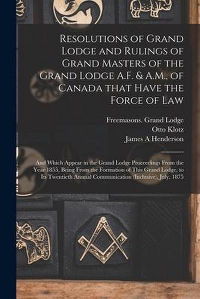 Resolutions of Grand Lodge and Rulings of Grand Masters of the Grand Lodge A.F. & A.M., of Canada That Have the Force of Law [microform]: and Which Ap