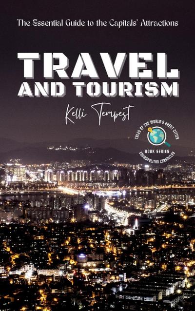 Travel and Tourism-The Essential Guide to the Capitals’ Attractions (Cosmopolitan Chronicles: Tales of the World’s Great Cities, #4)