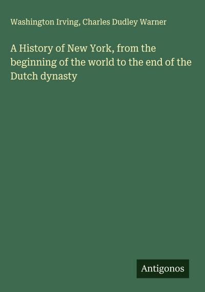 A History of New York, from the beginning of the world to the end of the Dutch dynasty