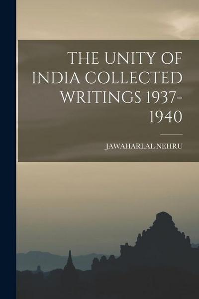 The Unity of India Collected Writings 1937-1940
