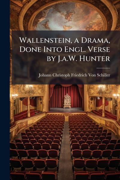 Wallenstein, a Drama, Done Into Engl. Verse by J.a.W. Hunter