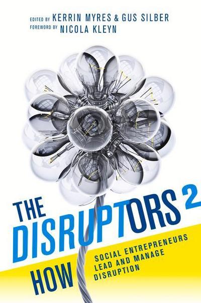 The Disruptors 2: How Social Entrepreneurs Lead and Manage Disruption