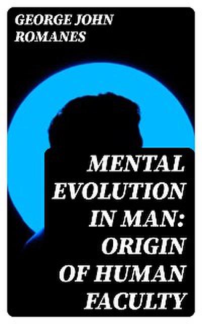 Mental Evolution in Man: Origin of Human Faculty