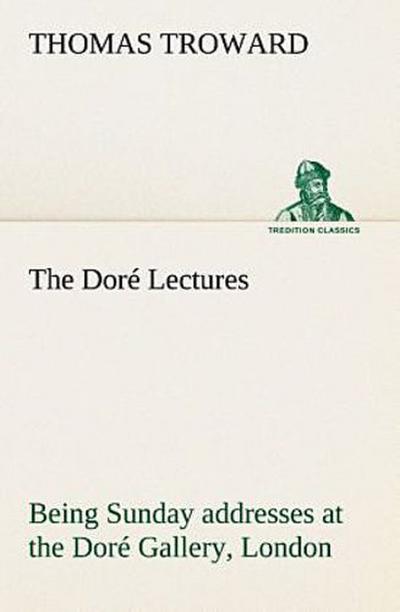 The Doré Lectures being Sunday addresses at the Doré Gallery, London, given in connection with the Higher Thought Centre