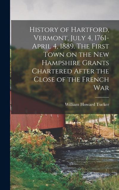 History of Hartford, Vermont, July 4, 1761-April 4, 1889. The First Town on the New Hampshire Grants Chartered After the Close of the French War
