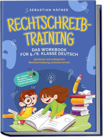 Rechtschreibtraining - Das Workbook für 5. / 6. Klasse Deutsch: Spielend und erfolgreich Rechtschreibung zuhause lernen - inkl. 3 Wochen Übungsplan, 5-Minuten-Diktaten & gratis Audio-Dateien