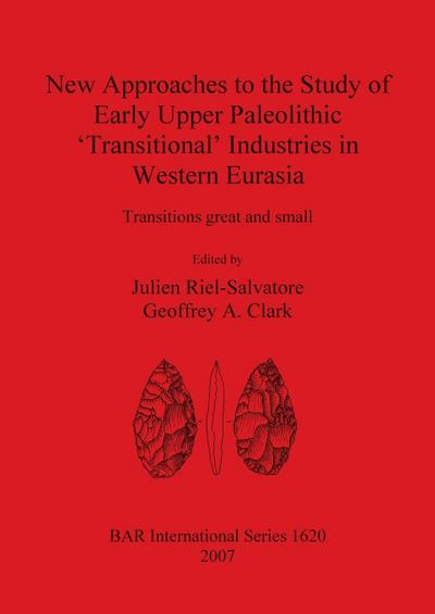 New Approaches to the Study of Early Upper Paleolithic ’Transitional’ Industries in Western Eurasia