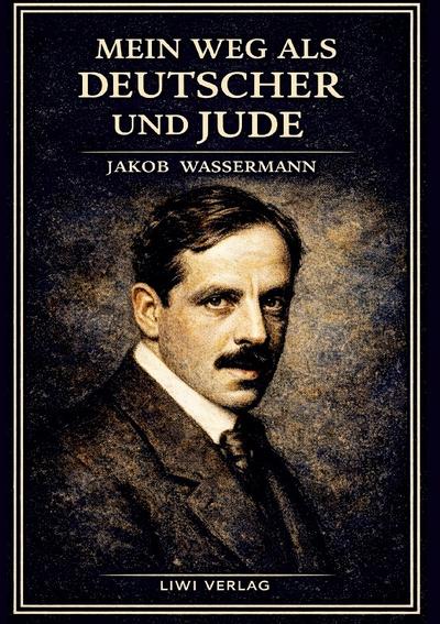 Jakob Wassermann: Mein Weg als Deutscher und Jude. Vollständige Neuausgabe