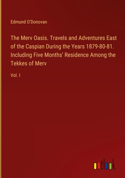The Merv Oasis. Travels and Adventures East of the Caspian During the Years 1879-80-81. Including Five Months’ Residence Among the Tekkes of Merv