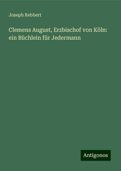 Rebbert, J: Clemens August, Erzbischof von Köln: ein Büchlei