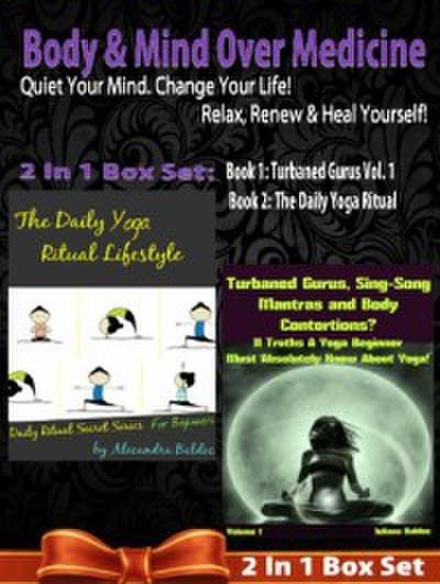 Body & Mind Over Medicine: Quiet Your Mind. Change Your Life! Relax, Renew & Heal Yourself! - 2 In 1 Box Set: 2 In 1 Box Set: Book 1: Daily Yoga Ritual Book 2