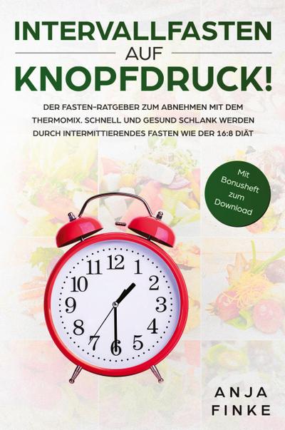 Intervallfasten auf Knopfdruck! Der Fasten-Ratgeber zum Abnehmen mit dem Thermomix. Schnell und gesund schlank werden durch Intermittierendes Fasten wie der 16