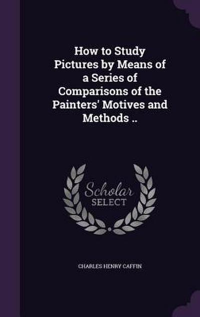 How to Study Pictures by Means of a Series of Comparisons of the Painters’ Motives and Methods ..