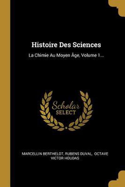 Histoire Des Sciences: La Chimie Au Moyen Âge, Volume 1...