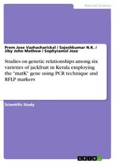 Studies on genetic relationships among six varieties of jackfruit in Kerala employing the ’matK’ gene using PCR technique and RFLP markers