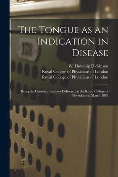 The Tongue as an Indication in Disease: Being the Lumleian Lectures Delivered at the Royal College of Physicians in March 1888