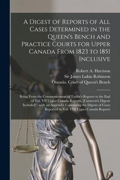 A Digest of Reports of All Cases Determined in the Queen’s Bench and Practice Courts for Upper Canada From 1823 to 1851 Inclusive [microform]: Being F