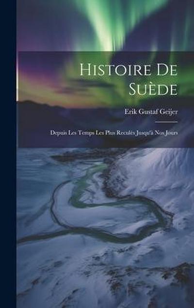 Histoire De Suède: Depuis Les Temps Les Plus Reculés Jusqu’à Nos Jours