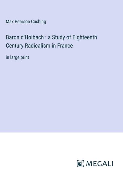 Baron d’Holbach : a Study of Eighteenth Century Radicalism in France