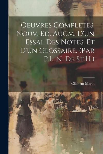 Oeuvres Completes. Nouv. Ed. Augm. D’un Essai. Des Notes, Et D’un Glossaire. (Par P.L. N. De St.H.)