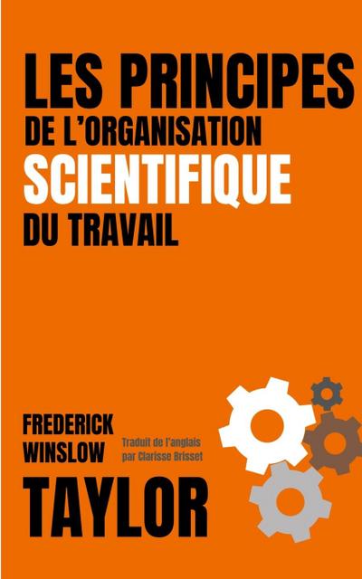 LES PRINCIPES DE L’ORGANISATION SCIENTIFIQUE DU TRAVAIL (version française avec biographie de l’auteur)