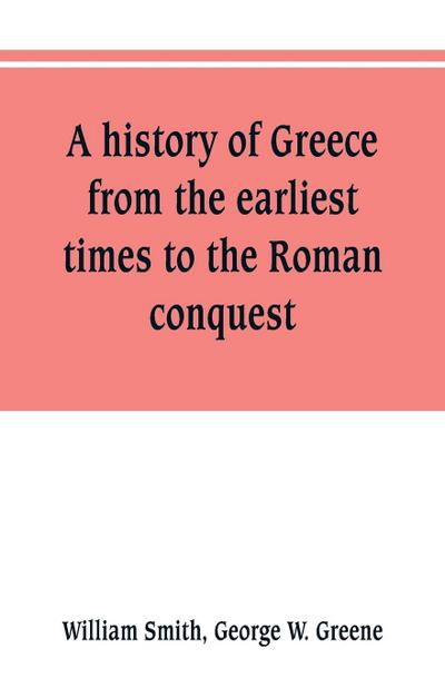 A history of Greece, from the earliest times to the Roman conquest. With supplementary chapters on the history of literature and art
