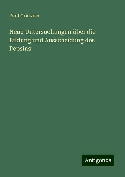 Neue Untersuchungen über die Bildung und Ausscheidung des Pepsins