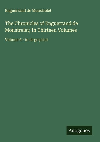 The Chronicles of Enguerrand de Monstrelet; In Thirteen Volumes